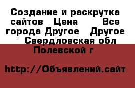 Создание и раскрутка сайтов › Цена ­ 1 - Все города Другое » Другое   . Свердловская обл.,Полевской г.